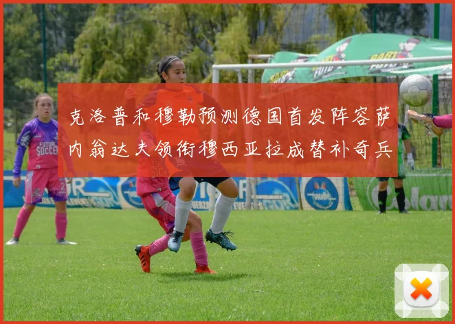 克洛普和穆勒预测德国首发阵容萨内翁达夫领衔穆西亚拉成替补奇兵