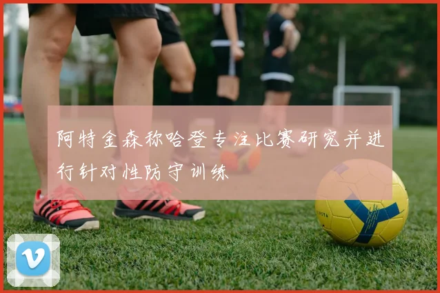 阿特金森称哈登专注比赛研究并进行针对性防守训练