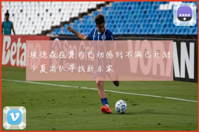 埃德森在费内巴切感到不满已计划今夏离队寻找新东家
