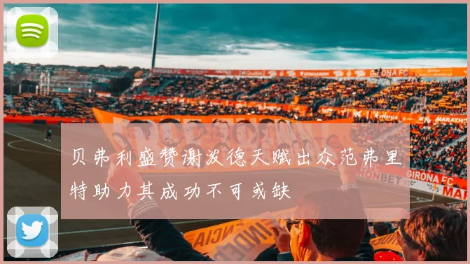贝弗利盛赞谢泼德天赋出众范弗里特助力其成功不可或缺