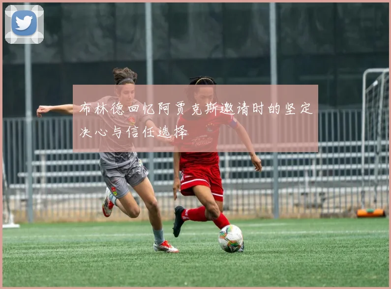 布林德回忆阿贾克斯邀请时的坚定决心与信任选择