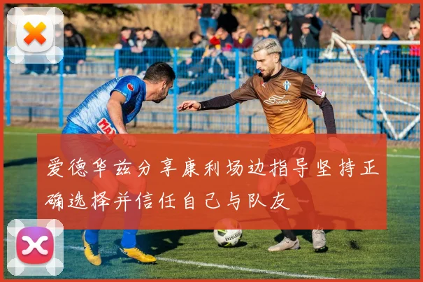爱德华兹分享康利场边指导坚持正确选择并信任自己与队友