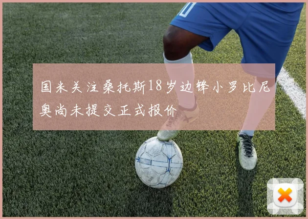 国米关注桑托斯18岁边锋小罗比尼奥尚未提交正式报价