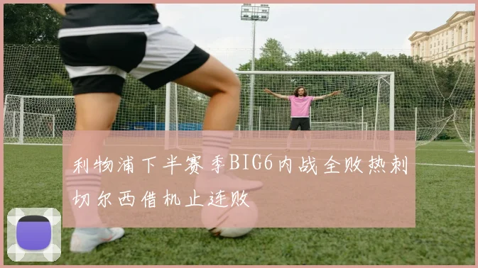利物浦下半赛季BIG6内战全败热刺切尔西借机止连败