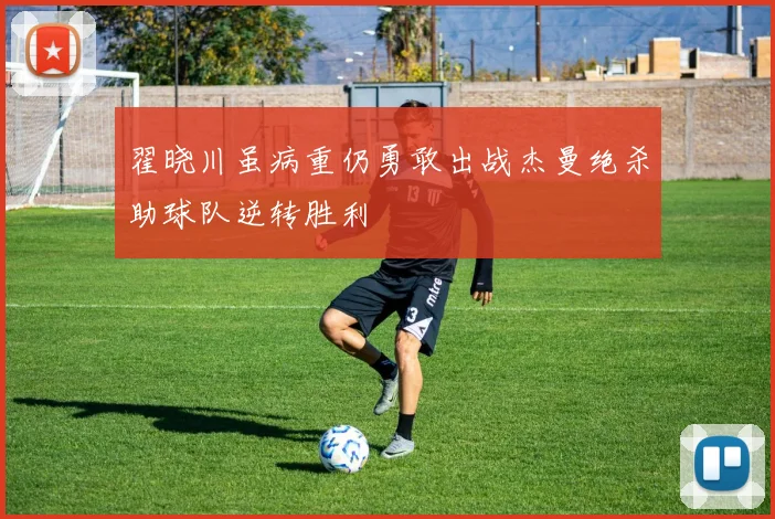 翟晓川虽病重仍勇敢出战杰曼绝杀助球队逆转胜利