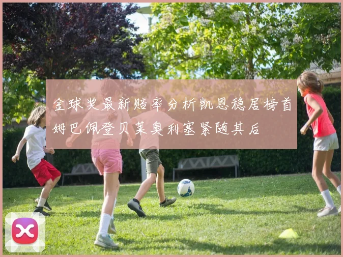 金球奖最新赔率分析凯恩稳居榜首姆巴佩登贝莱奥利塞紧随其后