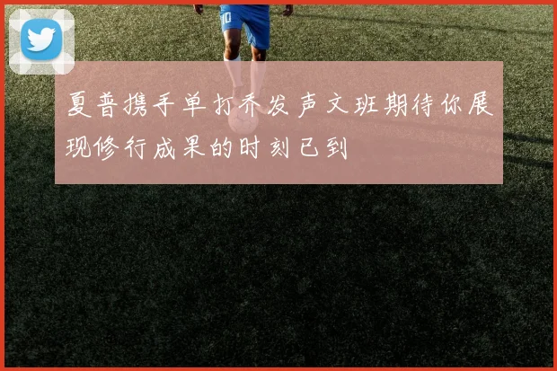 夏普携手单打乔发声文班期待你展现修行成果的时刻已到