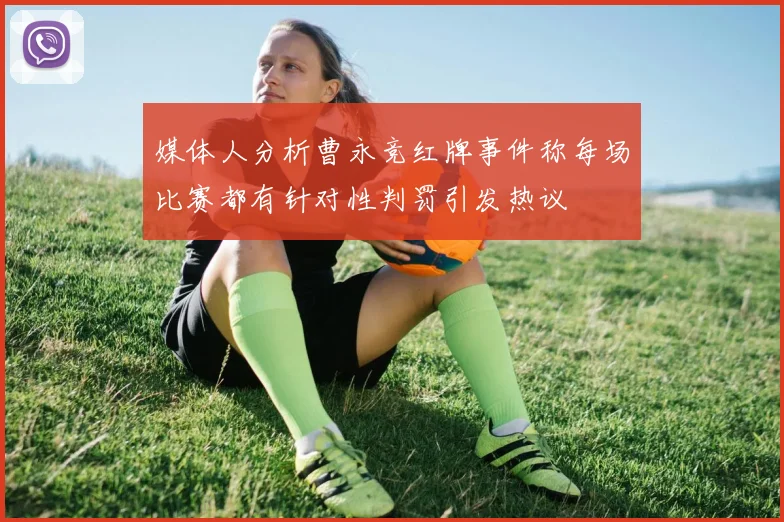 媒体人分析曹永竞红牌事件称每场比赛都有针对性判罚引发热议
