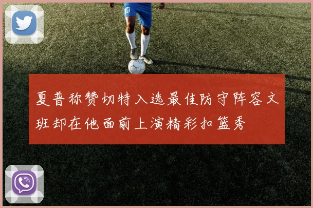 夏普称赞切特入选最佳防守阵容文班却在他面前上演精彩扣篮秀