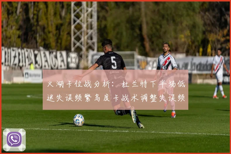 火湖卡位战分析：杜兰特下半场低迷失误频繁乌度卡战术调整失误频现