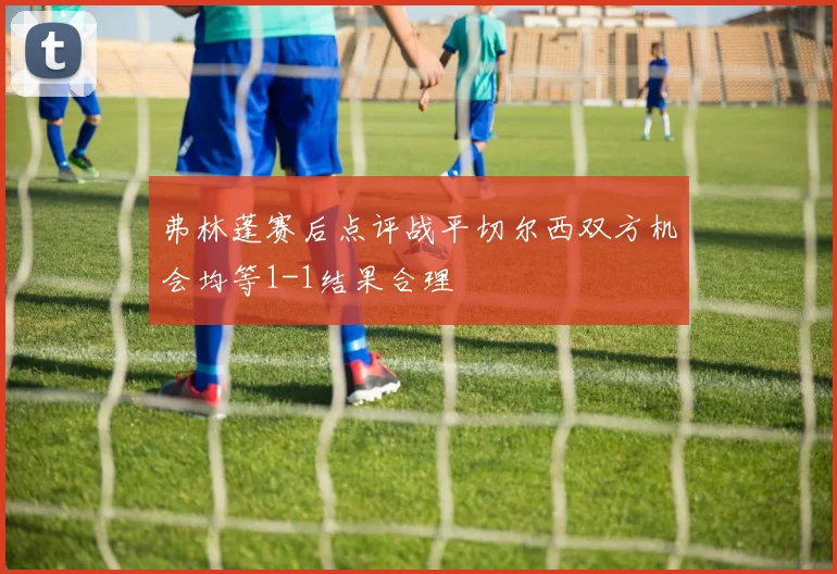 弗林蓬赛后点评战平切尔西双方机会均等1-1结果合理