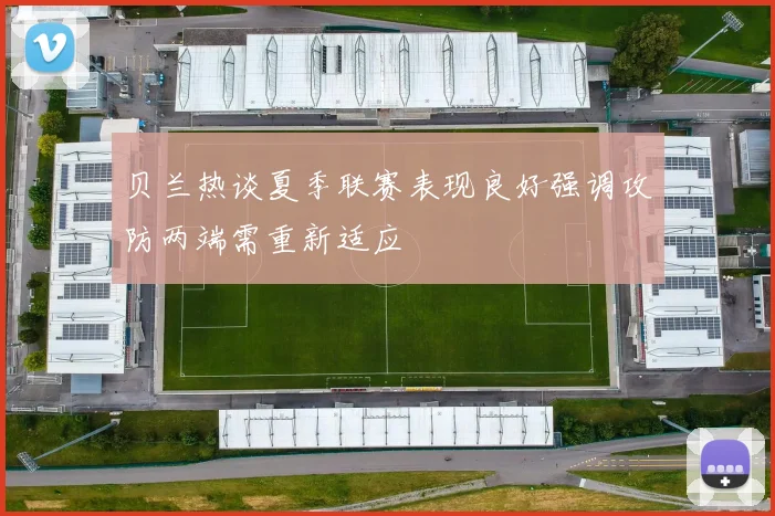 贝兰热谈夏季联赛表现良好强调攻防两端需重新适应