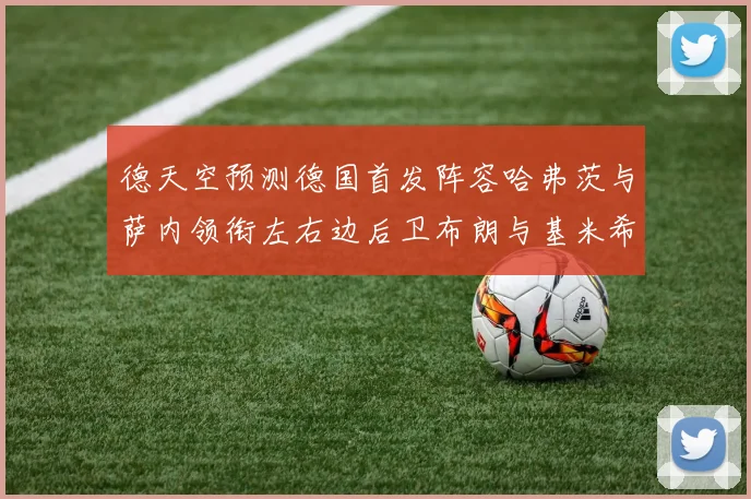 德天空预测德国首发阵容哈弗茨与萨内领衔左右边后卫布朗与基米希出战