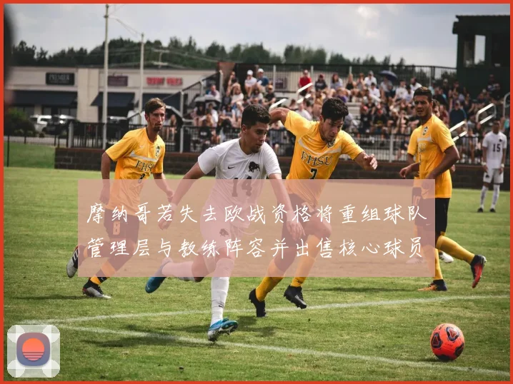 摩纳哥若失去欧战资格将重组球队管理层与教练阵容并出售核心球员